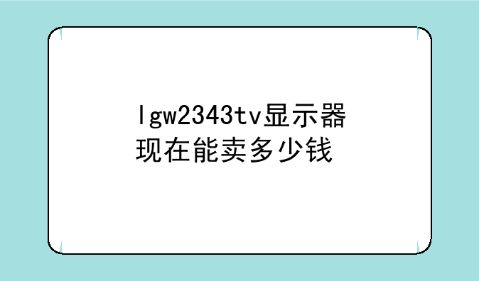 lgw2343tv显示器现在能卖多少钱
