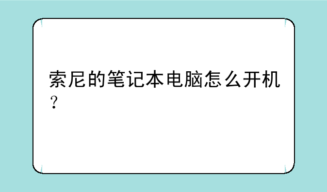 索尼的笔记本电脑怎么开机？