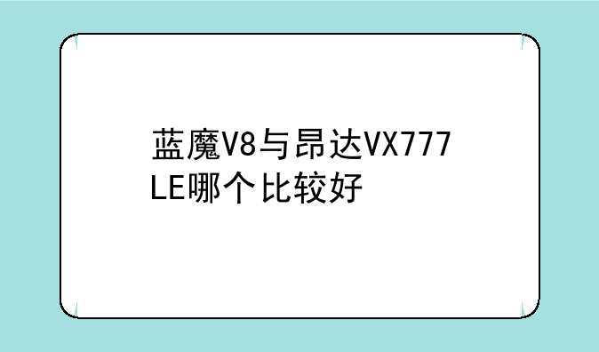 蓝魔V8与昂达VX777LE哪个比较好
