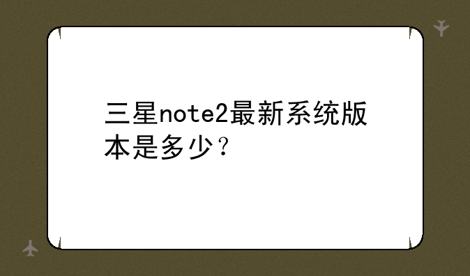 三星note2最新系统版本是多少？