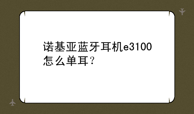 诺基亚蓝牙耳机e3100怎么单耳？
