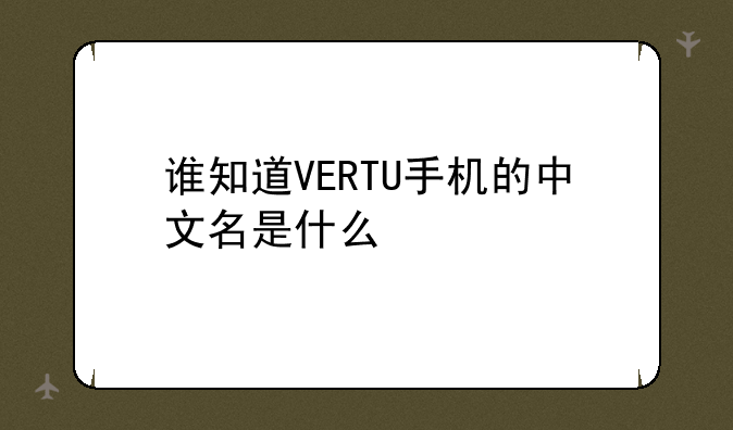 谁知道VERTU手机的中文名是什么