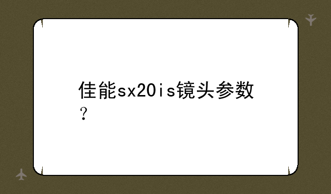佳能sx20is镜头参数？