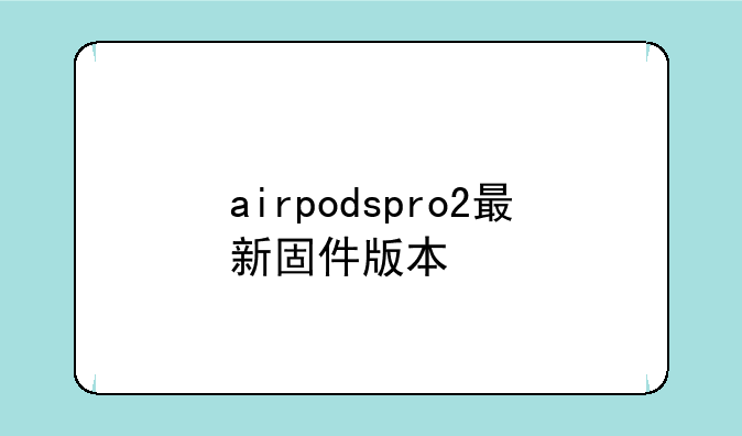 airpodspro2最新固件版本