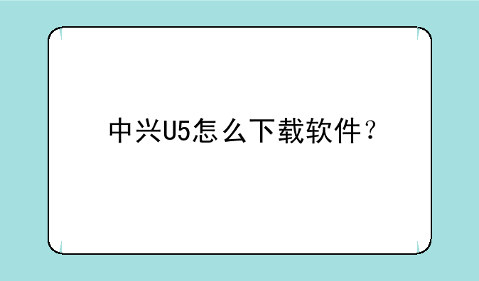 中兴U5怎么下载软件？