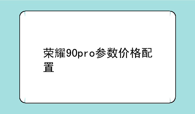 荣耀90pro参数价格配置