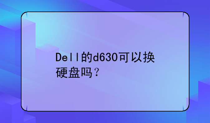 Dell的d630可以换硬盘吗？