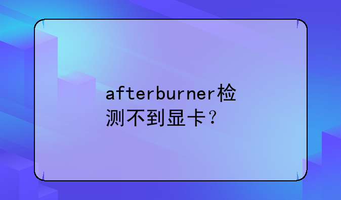afterburner检测不到显卡？