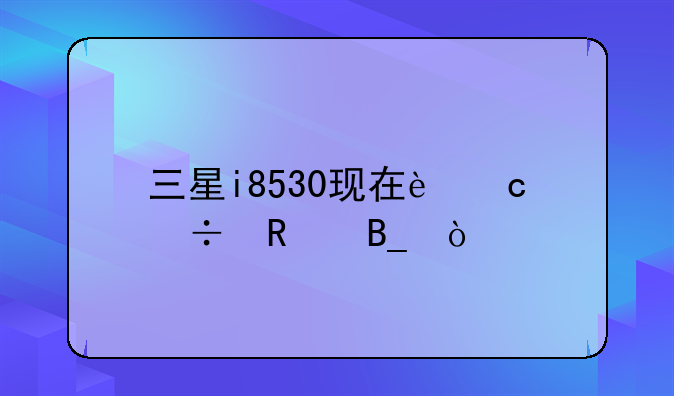 三星i8530现在还能用吗？