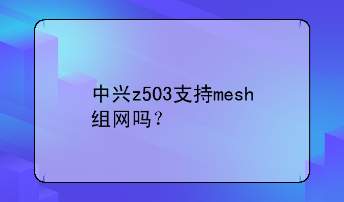 中兴z503支持mesh组网吗？