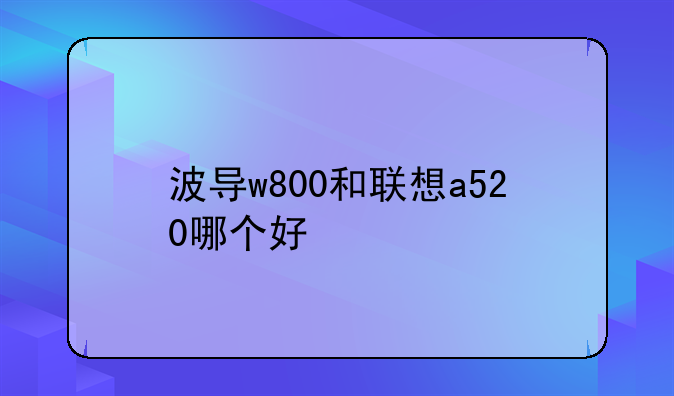 波导w800和联想a520哪个好
