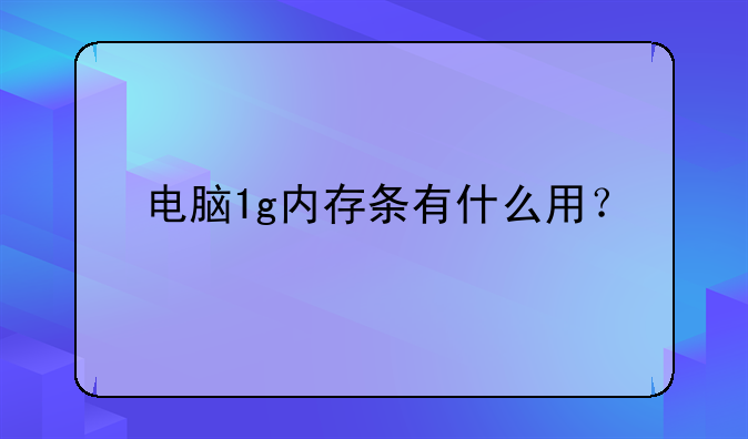 电脑1g内存条有什么用？