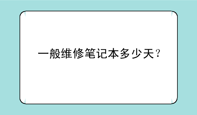 一般维修笔记本多少天？