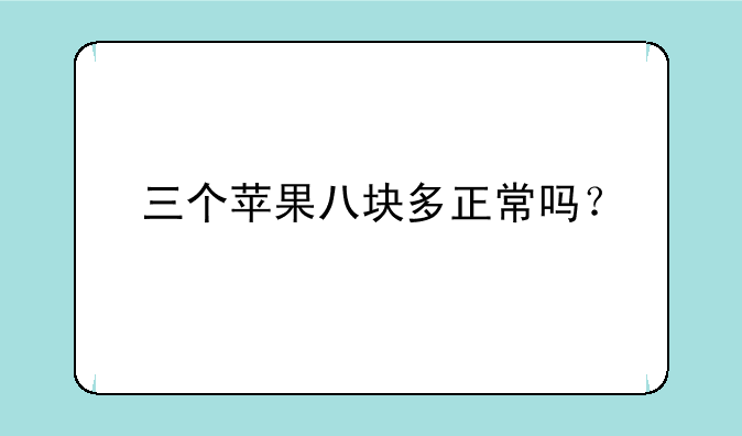 三个苹果八块多正常吗？