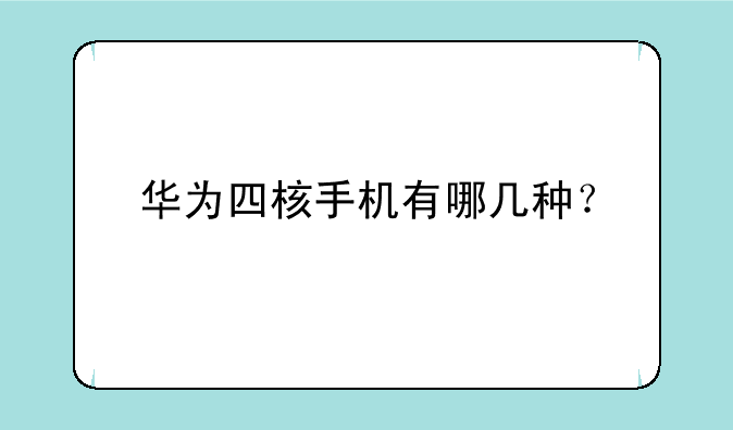 华为四核手机有哪几种？