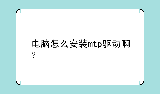 电脑怎么安装mtp驱动啊？