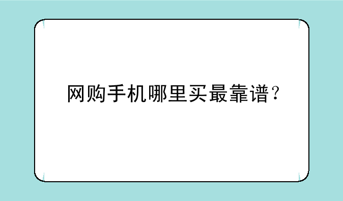 网购手机哪里买最靠谱？