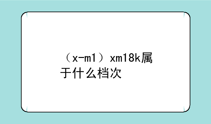 （x-m1）xm18k属于什么档次