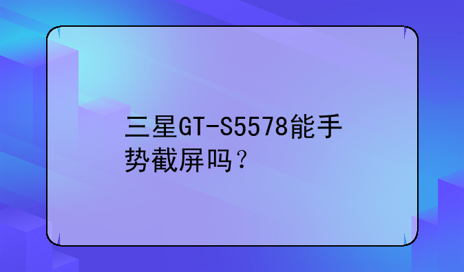 三星GT-S5578能手势截屏吗？