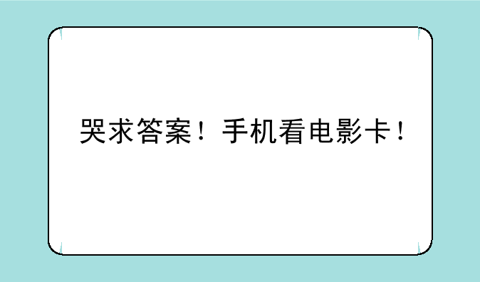 哭求答案！手机看电影卡！