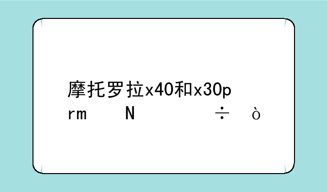 摩托罗拉x40和x30pro哪个好？