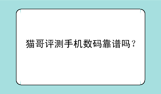 猫哥评测手机数码靠谱吗？