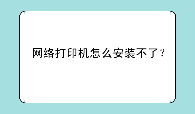 网络打印机怎么安装不了？