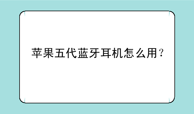 苹果五代蓝牙耳机怎么用？