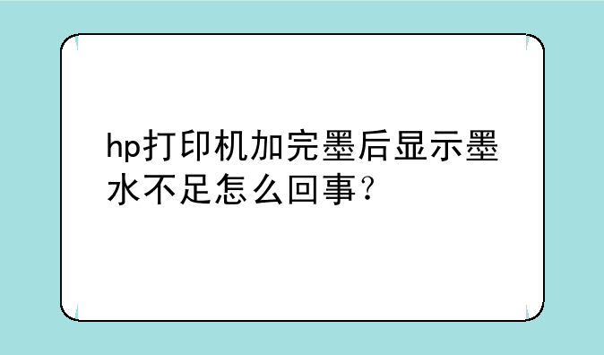 hp打印机加完墨后显示墨水不足怎么回事？