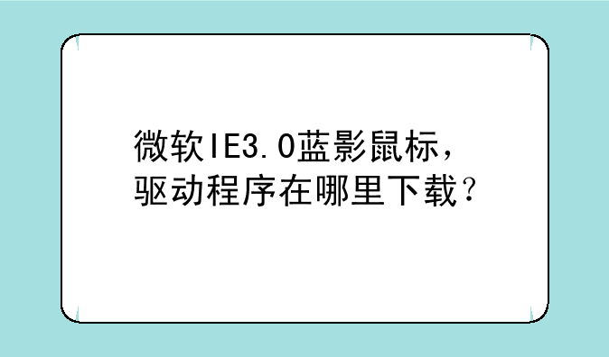 微软IE3.0蓝影鼠标，驱动程序在哪里下载？