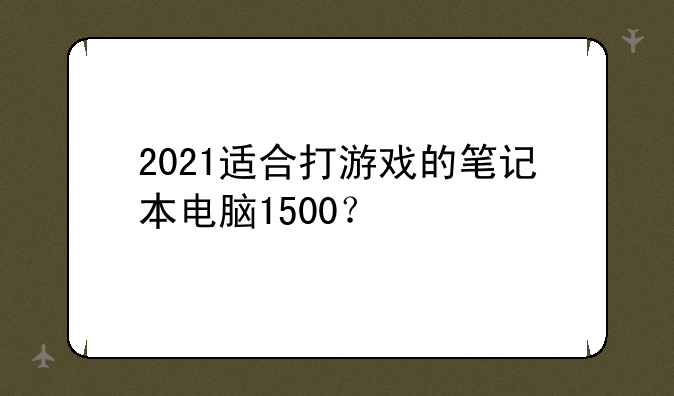 2021适合打游戏的笔记本电脑1500？
