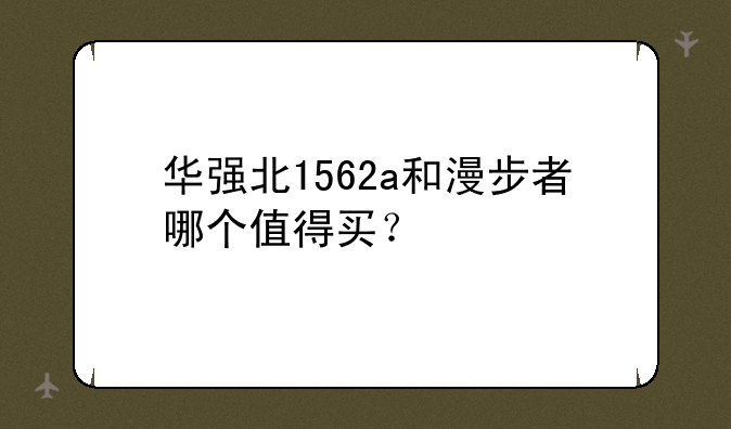华强北1562a和漫步者哪个值得买？