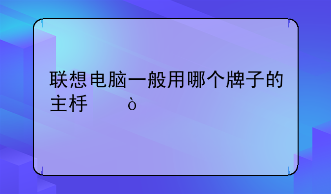 联想电脑一般用哪个牌子的主板？