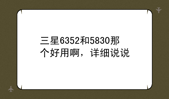 三星6352和5830那个好用啊，详细说说