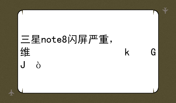 三星note8闪屏严重，维修要多少钱？