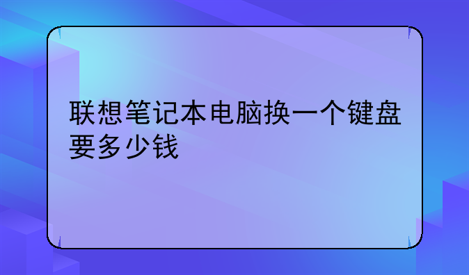 联想笔记本电脑换一个键盘要多少钱
