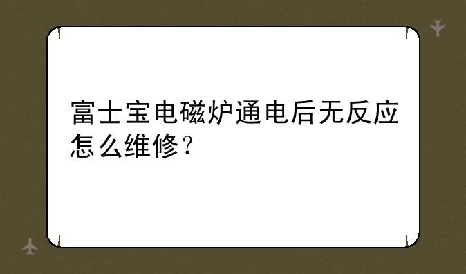 富士宝电磁炉通电后无反应怎么维修？