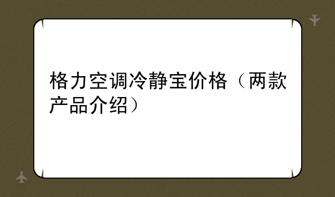 格力空调冷静宝价格（两款产品介绍）