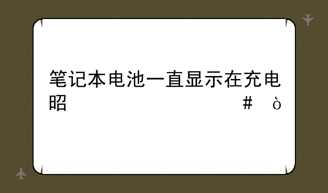 笔记本电池一直显示在充电是为什么？