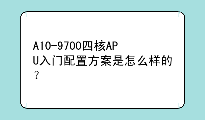 A10-9700四核APU入门配置方案是怎么样的？