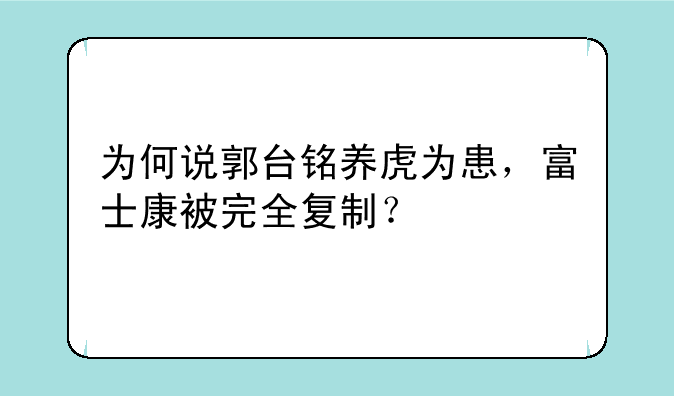 为何说郭台铭养虎为患，富士康被完全复制？