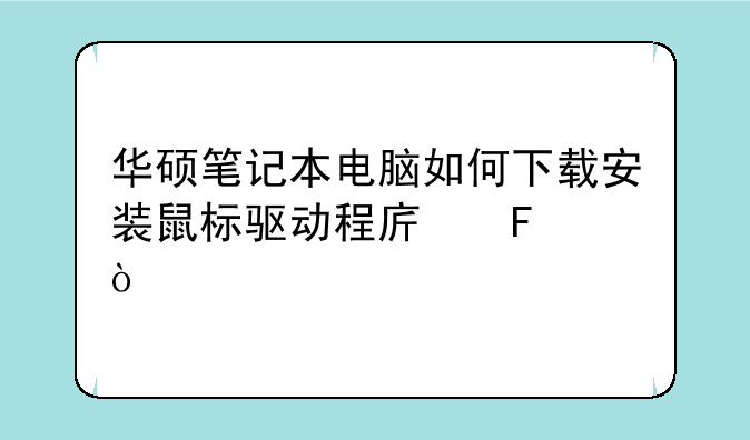 华硕笔记本电脑如何下载安装鼠标驱动程序呢？