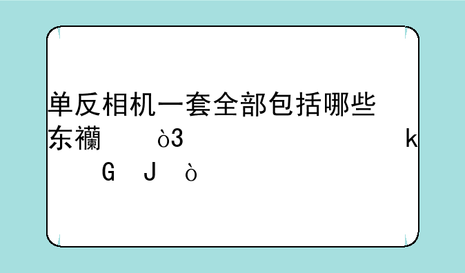 单反相机一套全部包括哪些东西，大概多少钱？