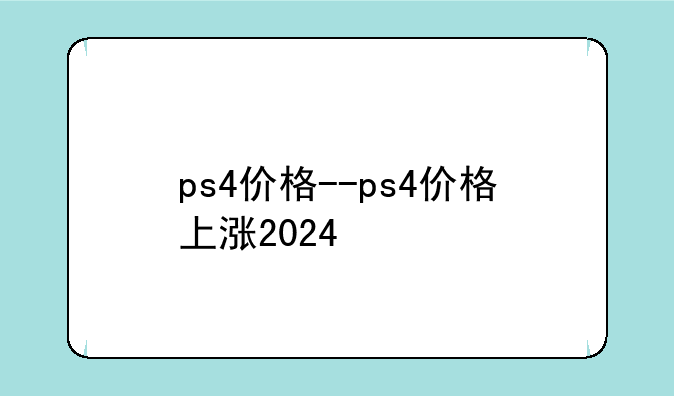 ps4价格--ps4价格上涨2024