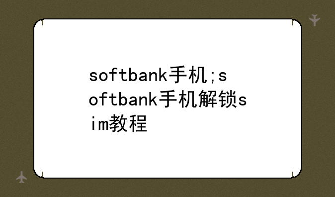 softbank手机;softbank手机解锁sim教程