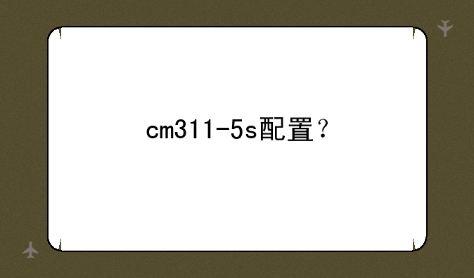 cm311-5s配置？