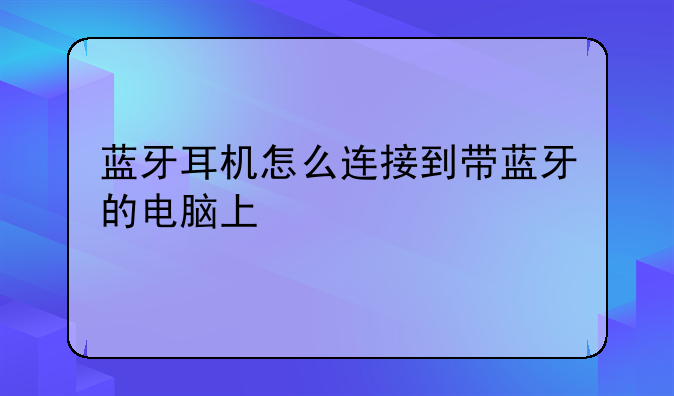 蓝牙耳机怎么连接到带蓝牙的电脑上