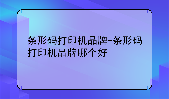 条形码打印机品牌-条形码打印机品牌哪个好