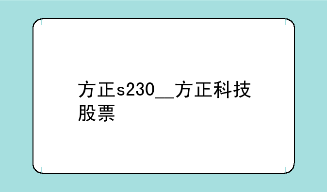 方正s230__方正科技股票