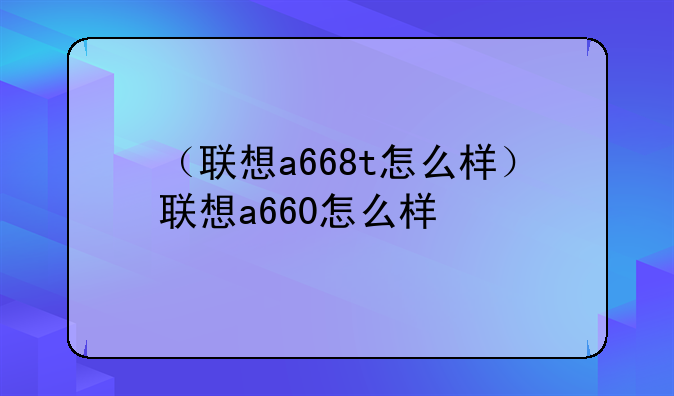 （联想a668t怎么样）联想a660怎么样